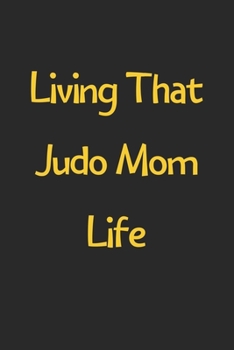 Paperback Living That Judo Mom Life: Lined Journal, 120 Pages, 6 x 9, Funny Judo Gift Idea, Black Matte Finish (Living That Judo Mom Life Journal) Book