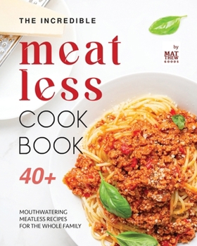 Paperback The Incredible Meatless Cookbook: 40+ Mouthwatering Meatless Recipes for the Whole Family Book