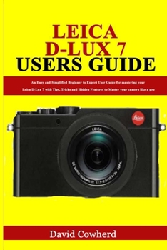 Paperback Leica D-Lux 7 Users Guide: An Easy and Simplified Beginner to Expert User Guide for mastering your Leica D-Lux 7 with Tips, Tricks and Hidden Fea Book