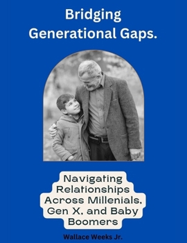 Bridging Generational Gaps.: Navigating Relationships Across Millennials, Gen X, and Baby Boomers