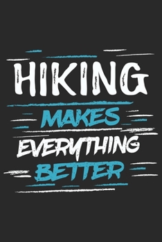 Hiking Makes Everything Better: Funny Cool Hiker Journal | Notebook | Workbook | Diary | Planner - 6x9 - 120 Dot Grid Paper Pages With An Awesome ... For Hiking Fans, Enthusiasts, Hiking Lovers