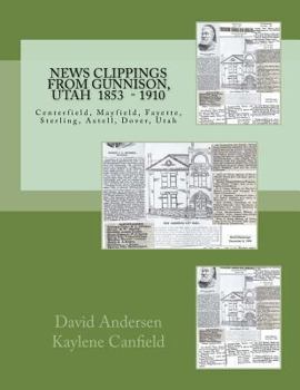 Paperback News Clippings from Gunnison, Utah: Centerfield, Mayfield, Fayette, Sterling, Axtell, Dover, Utah 1853 - 1910 Book