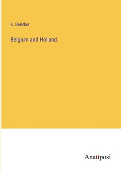 Belgium and Holland, Including the Grand-Duchy of Luxembourg: Handbook for Travellers