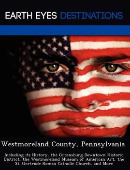 Paperback Westmoreland County, Pennsylvania: Including Its History, the Greensburg Downtown Historic District, the Westmoreland Museum of American Art, the St. Book