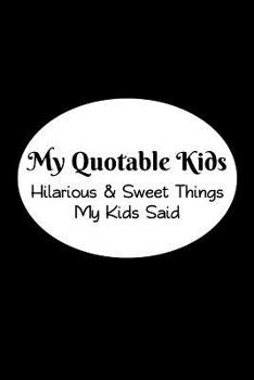 My Quotable Kids: Hilarious and Sweet Things My Kids Said: Parents' Record of Their Kids Funny and Sweet Quotes