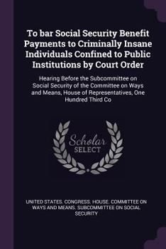 To Bar Social Security Benefit Payments to Criminally Insane Individuals Confined to Public Institutions by Court Order: Hearing Before the Subcommittee on Social Security of the Committee on Ways and