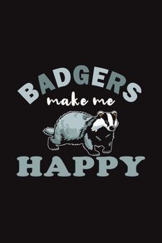 Badgers Make Me Happy: Funny Gift For Badger Lovers And Everyone Who Love Animals- Notebook, Planner Or Journal For Writing About Badgers Or Animals | ... To Write In for School, Kids & Students