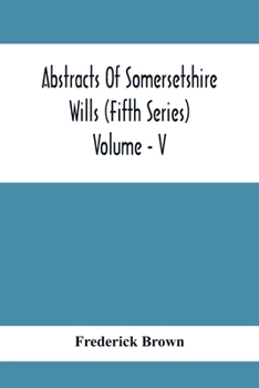 Paperback Abstracts Of Somersetshire Wills (Fifth Series) Volume - V Book