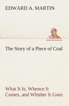 The story of a piece of coal;: What it is, whence it comes, and whither it goes,