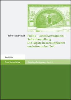 Politik - Selbstverstandnis - Selbstdarstellung: Die Papste in Karolingischer Und Ottonischer Zeit