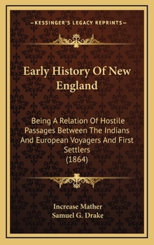 Hardcover Early History Of New England: Being A Relation Of Hostile Passages Between The Indians And European Voyagers And First Settlers (1864) Book