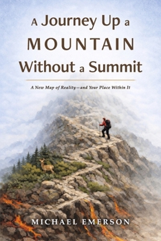A Journey Up a Mountain Without a Summit: A New Map of Reality?and Your Place Within It