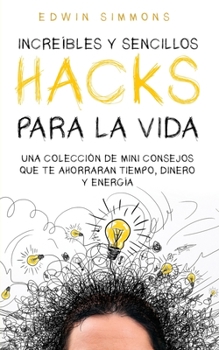 Paperback Increíbles y Sencillos Hacks para la Vida: Una Colección de Mini Consejos que te Ahorraran Tiempo, Dinero y Energía [Spanish] Book
