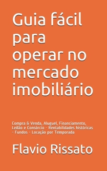 Paperback Guia fácil para operar no mercado imobiliário: Compra & Venda, Aluguel, Financiamento, Leilão e Consórcio - Rentabilidades históricas - Fundos - Locaç [Portuguese] Book