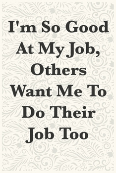 Paperback I'm So Good At My Job, Others Want Me To Do Their Job Too Funny Office Notebook Journal: journals to write For Women Men Boss Coworkers Colleagues Stu Book