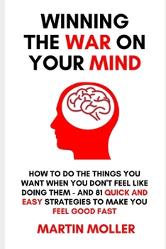 Paperback Winning The War On Your Mind: How to do the things you want to do when you don't feel like doing them - PLUS 81 quick and easy strategies to make yo Book