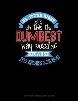 Paperback No You're Right Let's Do It the Dumbest Way Possible Because Its Easier for You: Graph Paper Notebook - 1/2 Inch Squares Book