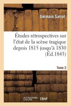 Paperback Études Rétrospectives Sur l'État de la Scène Tragique Depuis 1815 Jusqu'à 1830. Tome 2: : Pierre Victor, Recherches Artistiques Et Littéraires Sur Sa [French] Book