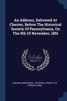 Paperback An Address, Delivered At Chester, Before The Historical Society Of Pennsylvania, On The 8th Of November, 1851 Book