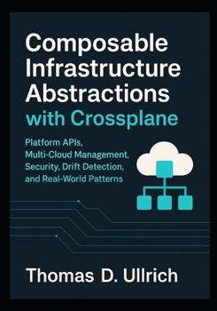 Composable Infrastructure Abstractions with Crossplane: Platform APIs, Multi-Cloud Management, Security, Drift Detection, and Real-World Patterns