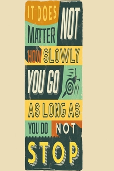 It does not matter how slowly you go as long as you do not stop: Funny and intelligent Notebook, Diary And Journal for everybody with 120 Lined Pages 6x9 inches