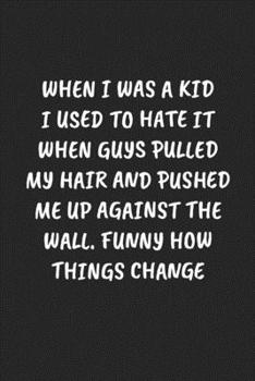 Paperback When I Was a Kid I Used to Hate It When Guys Pulled My Hair and Pushed Me Up Against the Wall. Funny How Things Change: Funny Sarcastic Coworker Journ Book