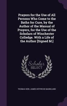 Hardcover Prayers for the Use of All Persons Who Come to the Baths for Cure, by the Author of the Manual of Prayers, for the Use of the Scholars of Winchester C Book