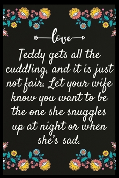 Paperback Teddy gets all the cuddling, and it is just not fair. Let your wife know you want to be the one she snuggles up at night or when she's sad.: Notebook: Book