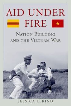 Aid Under Fire: Nation Building and the Vietnam War - Book  of the Studies in Conflict, Diplomacy, and Peace