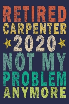 Retired Carpenter 2020 Not My Problem Anymore: Funny Vintage Carpenter Woodworking Gift Journal