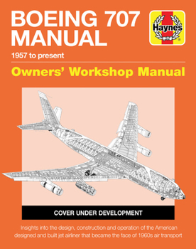 Hardcover Boeing 707 Owners' Workshop Manual: 1957 to Present - Insights Into the Design, Construction and Operation of the American Designed and Built Jet Airl Book