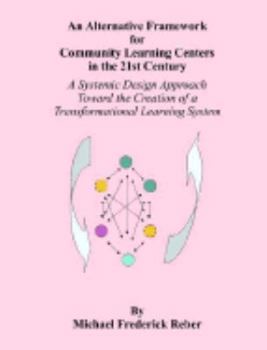 Paperback An Alternative Framework for Community Learning Centers in the 21st Century: A Systemic Design Approach Toward the Creation of a Transformational Lear Book