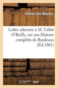 Paperback Lettre Adressée À M. l'Abbé O'Reilly, Sur Son Histoire Complète de Bordeaux [French] Book