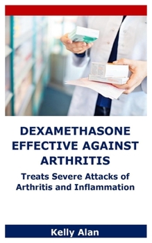 Paperback Dexamethasone Effective Against Arthritis: Treats Severe Attacks of Arthritis and Inflammation Book