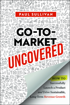 Hardcover Go-To-Market Uncovered: How to Successfully Launch a Product and Drive Sustainable, Long-Term Revenue Growth Book