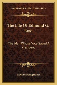 The Life Of Edmund G. Ross: The Man Whose Vote Saved A President