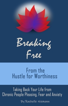 Paperback Breaking Free from the Hustle for Worthiness: Taking Back Your Life from Chronic People Pleasing, Fear and Anxiety Book