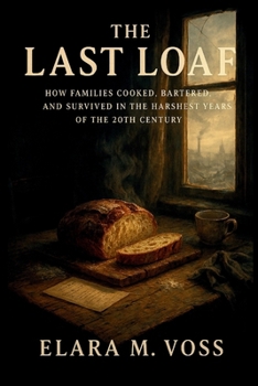 The Last Loaf: How Families Cooked, Bartered, and Survived in the Harshest Years of the 20th Century