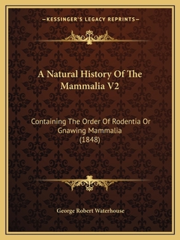Paperback A Natural History Of The Mammalia V2: Containing The Order Of Rodentia Or Gnawing Mammalia (1848) Book