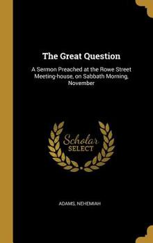 Hardcover The Great Question: A Sermon Preached at the Rowe Street Meeting-house, on Sabbath Morning, November Book