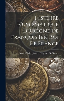 Hardcover Histoire Numismatique Du Règne De François Ier, Roi De France [French] Book