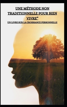 UNE MÉTHODE NON TRADITIONNELLE POUR BIEN VIVRE” UN LIVRE SUR LA CROISSANCE PERSONNELLE (French Edition)