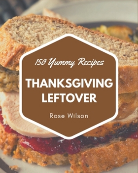 Paperback 150 Yummy Thanksgiving Leftover Recipes: Making More Memories in your Kitchen with Yummy Thanksgiving Leftover Cookbook! Book