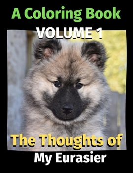 Paperback The Thoughts of My Eurasier: A Coloring Book Volume 1 Book