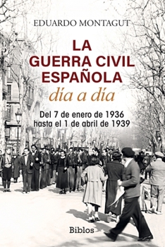 La Guerra Civil española día a día: Del 7 de enero de 1936 hasta el 1 de abril de 1939 (Spanish Edition)