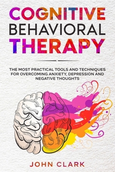 Paperback Cognitive Behavioral Therapy: The Most Practical Tools and Techniques for Overcoming Anxiety, Depression and Negative Thoughts. Book