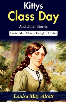Kitty's Class Day and Other Stories: Louisa May Alcott's Delightful Tales