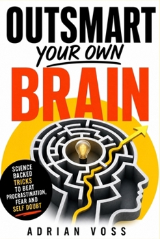 Outsmart your own Brain: Science backed tricks to beat procrastination, fear and self doubt