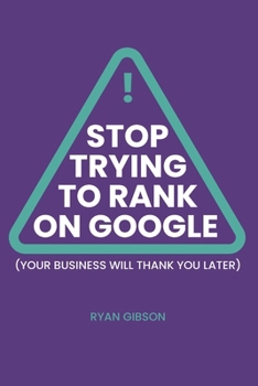 Stop Trying to Rank On Google: Your Business Will Thank You Later