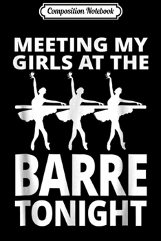 Composition Notebook: Meeting My Girls At The Barre Tonight Ballet Dancer Journal/Notebook Blank Lined Ruled 6x9 100 Pages